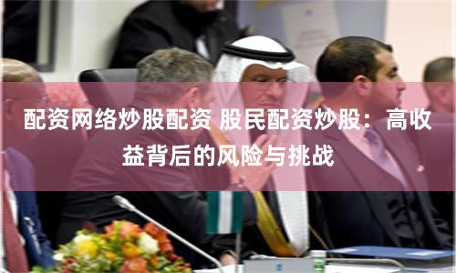 配资网络炒股配资 股民配资炒股：高收益背后的风险与挑战