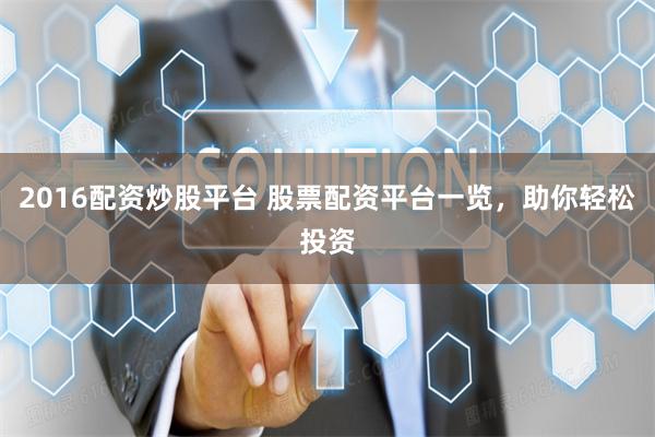 2016配资炒股平台 股票配资平台一览，助你轻松投资