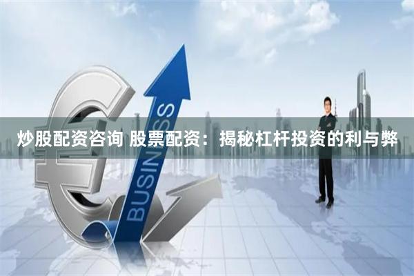 炒股配资咨询 股票配资：揭秘杠杆投资的利与弊