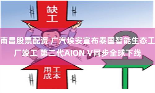 南昌股票配资 广汽埃安宣布泰国智能生态工厂竣工 第二代AION V同步全球下线