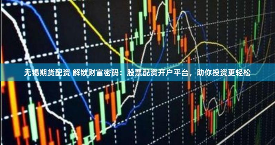 无锡期货配资 解锁财富密码：股票配资开户平台，助你投资更轻松