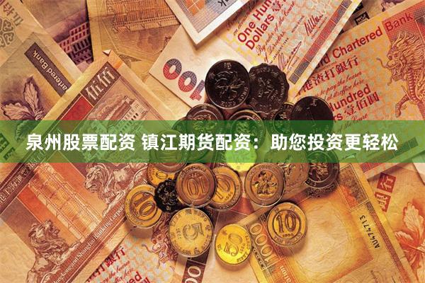 泉州股票配资 镇江期货配资：助您投资更轻松