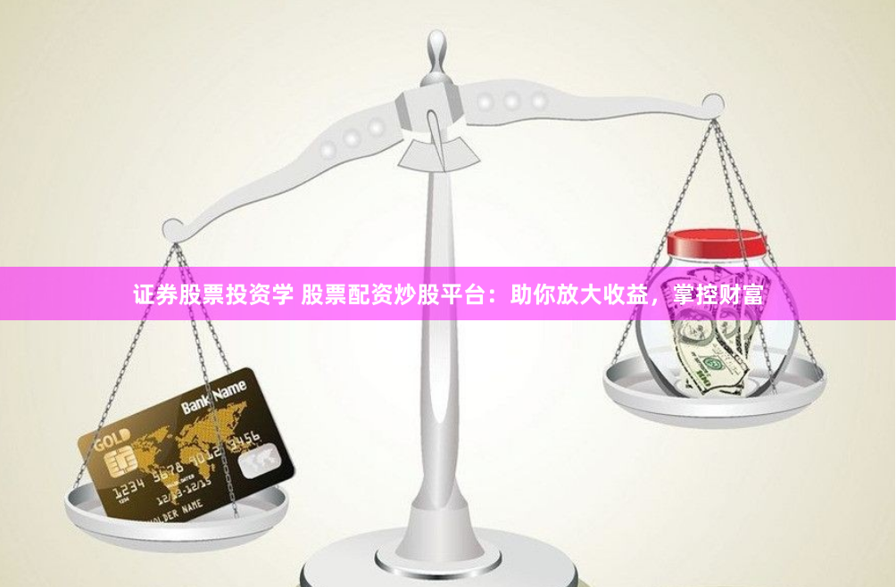 证券股票投资学 股票配资炒股平台：助你放大收益，掌控财富