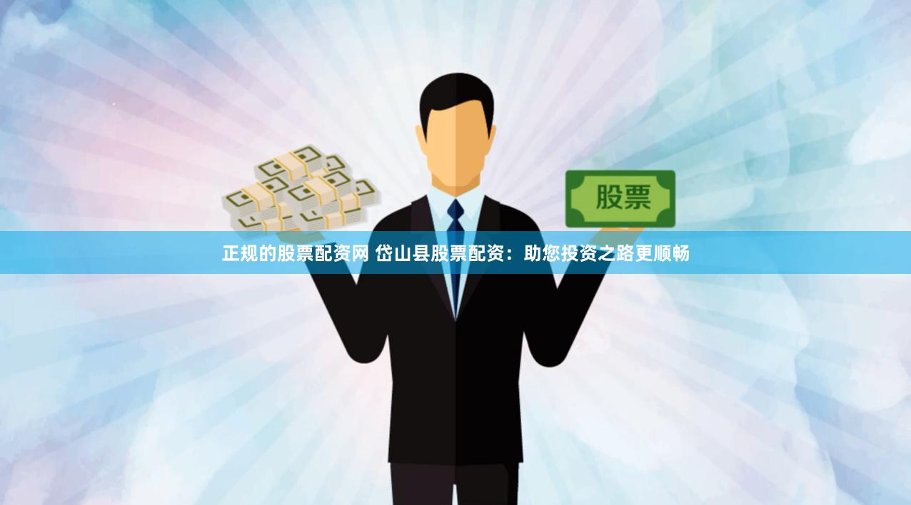正规的股票配资网 岱山县股票配资：助您投资之路更顺畅