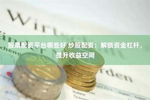 股票配资平台哪些好 炒股配资：解锁资金杠杆，提升收益空间