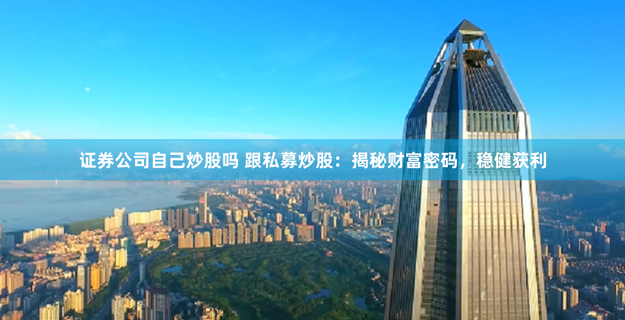 证券公司自己炒股吗 跟私募炒股：揭秘财富密码，稳健获利